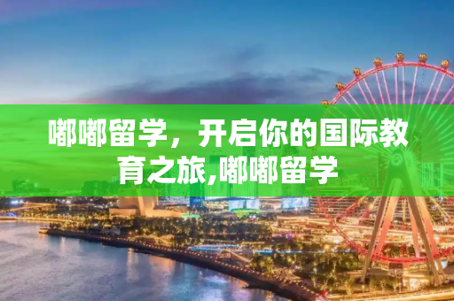 嘟嘟留学，开启你的国际教育之旅,嘟嘟留学