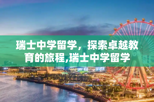 瑞士中学留学，探索卓越教育的旅程,瑞士中学留学