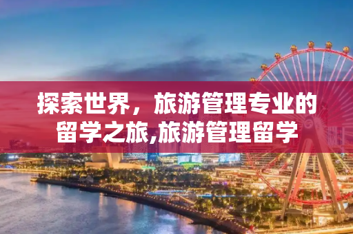 探索世界，旅游管理专业的留学之旅,旅游管理留学