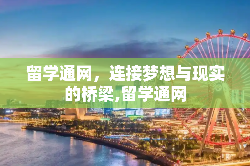 留学通网，连接梦想与现实的桥梁,留学通网