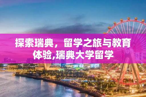 探索瑞典，留学之旅与教育体验,瑞典大学留学