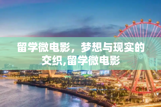 留学微电影，梦想与现实的交织,留学微电影
