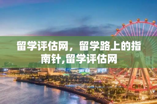 留学评估网，留学路上的指南针,留学评估网