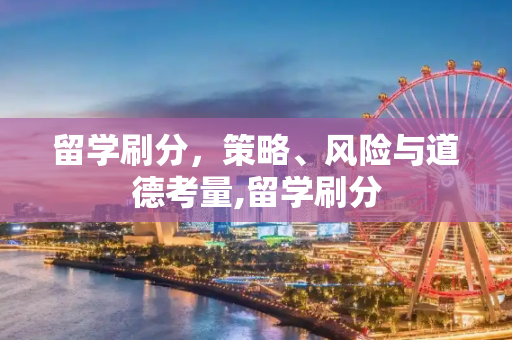 留学刷分，策略、风险与道德考量,留学刷分