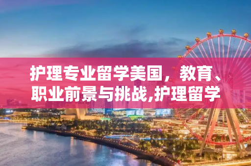 护理专业留学美国，教育、职业前景与挑战,护理留学美国
