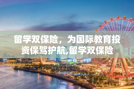 留学双保险，为国际教育投资保驾护航,留学双保险