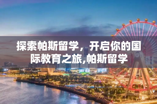 探索帕斯留学，开启你的国际教育之旅,帕斯留学