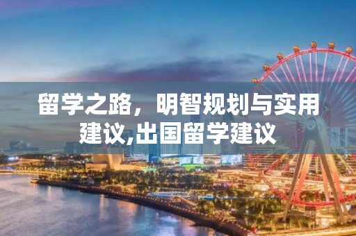 留学之路，明智规划与实用建议,出国留学建议