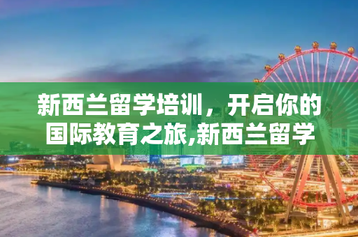 新西兰留学培训，开启你的国际教育之旅,新西兰留学培训