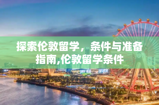 探索伦敦留学，条件与准备指南,伦敦留学条件