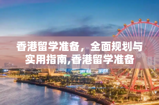 香港留学准备，全面规划与实用指南,香港留学准备