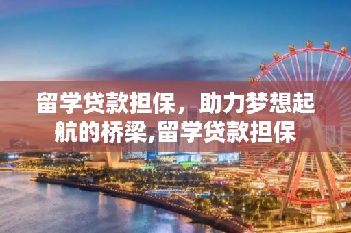 留学贷款担保，助力梦想起航的桥梁,留学贷款担保