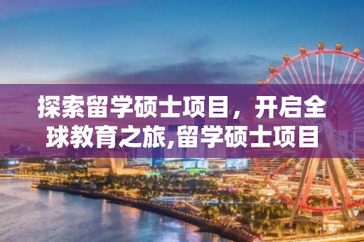 探索留学硕士项目，开启全球教育之旅,留学硕士项目