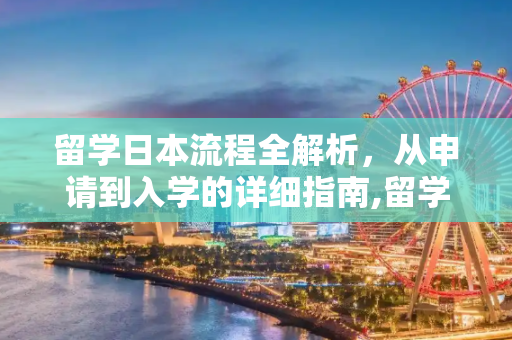 留学日本流程全解析，从申请到入学的详细指南,留学日本流程