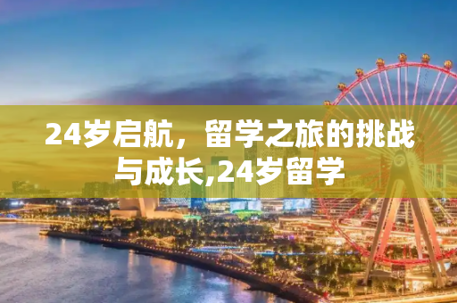 24岁启航，留学之旅的挑战与成长,24岁留学