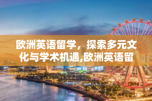 欧洲英语留学，探索多元文化与学术机遇,欧洲英语留学