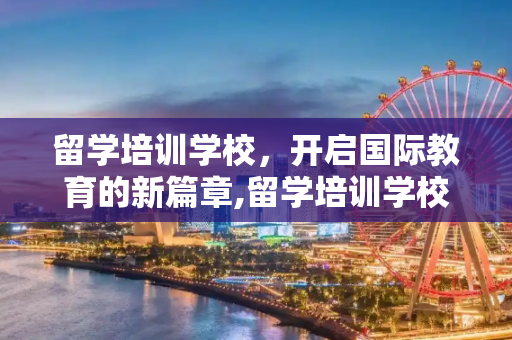 留学培训学校，开启国际教育的新篇章,留学培训学校