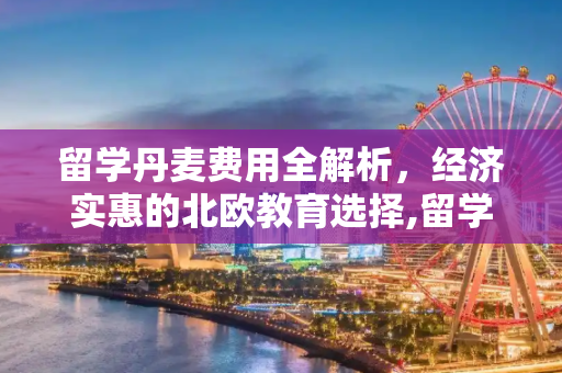 留学丹麦费用全解析，经济实惠的北欧教育选择,留学丹麦费用