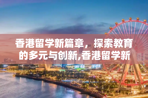 香港留学新篇章，探索教育的多元与创新,香港留学新