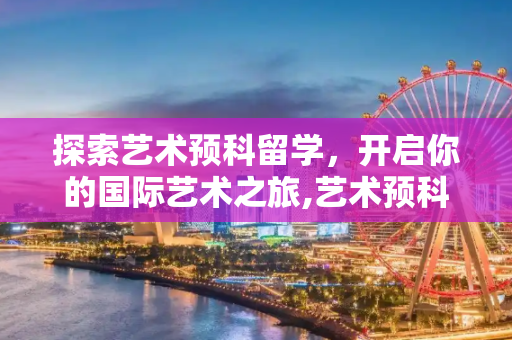 探索艺术预科留学，开启你的国际艺术之旅,艺术预科留学