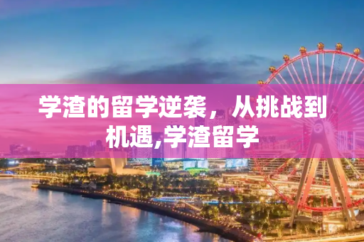 学渣的留学逆袭，从挑战到机遇,学渣留学