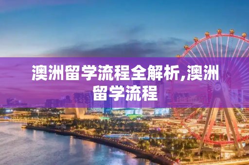 澳洲留学流程全解析,澳洲留学流程