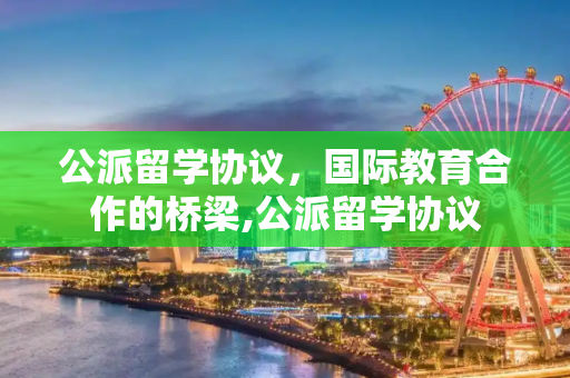 公派留学协议，国际教育合作的桥梁,公派留学协议