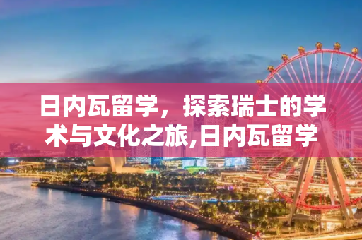 日内瓦留学，探索瑞士的学术与文化之旅,日内瓦留学