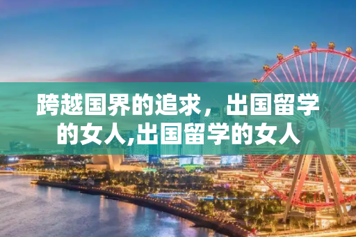 跨越国界的追求，出国留学的女人,出国留学的女人
