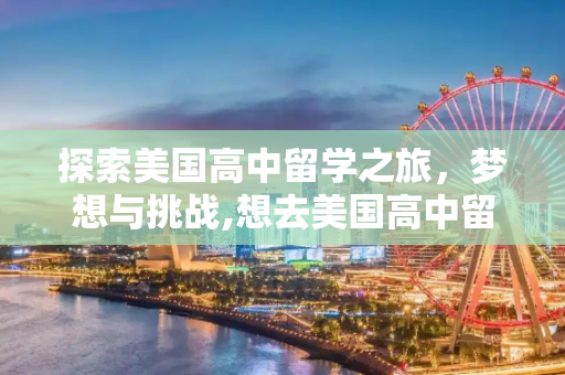 探索美国高中留学之旅，梦想与挑战,想去美国高中留学