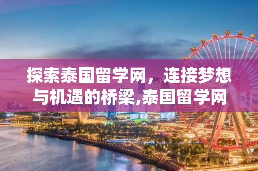 探索泰国留学网，连接梦想与机遇的桥梁,泰国留学网