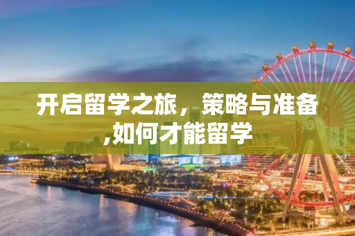 开启留学之旅，策略与准备,如何才能留学