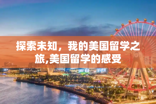 探索未知，我的美国留学之旅,美国留学的感受