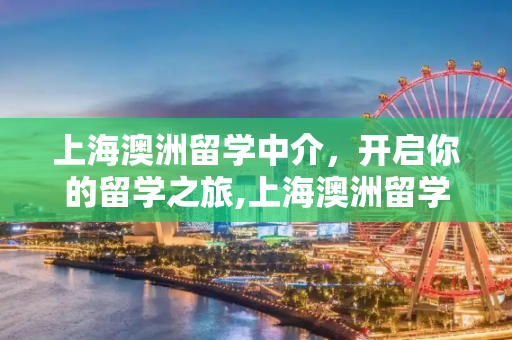 上海澳洲留学中介，开启你的留学之旅,上海澳洲留学中介