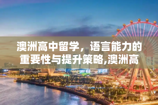 澳洲高中留学，语言能力的重要性与提升策略,澳洲高中留学语言