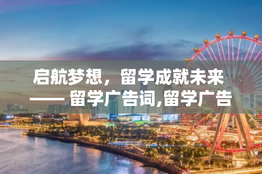 启航梦想，留学成就未来 —— 留学广告词,留学广告词
