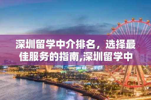 深圳留学中介排名，选择最佳服务的指南,深圳留学中介排名
