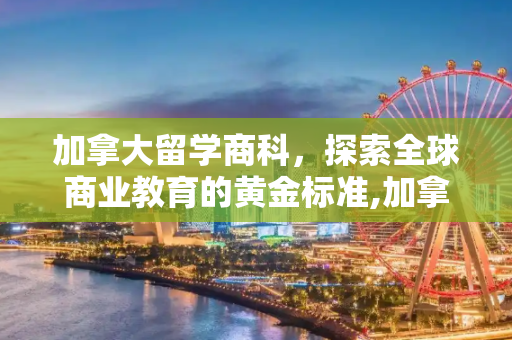 加拿大留学商科，探索全球商业教育的黄金标准,加拿大留学商科