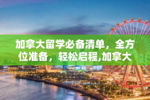 加拿大留学必备清单，全方位准备，轻松启程,加拿大留学清单