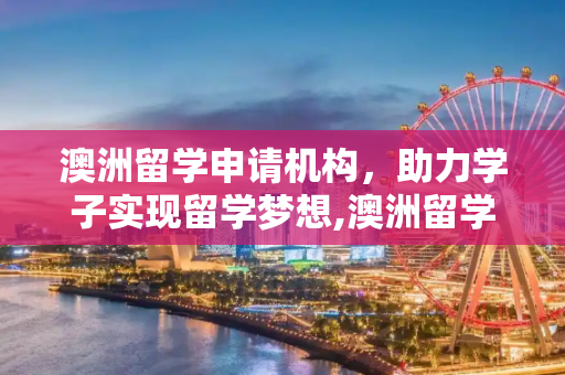 澳洲留学申请机构，助力学子实现留学梦想,澳洲留学申请机构