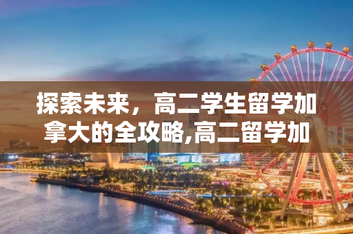 探索未来，高二学生留学加拿大的全攻略,高二留学加拿大
