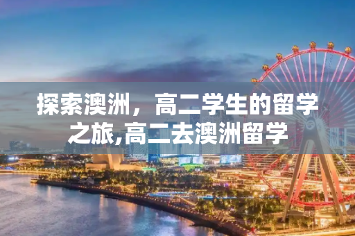 探索澳洲，高二学生的留学之旅,高二去澳洲留学