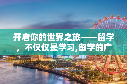 开启你的世界之旅——留学，不仅仅是学习,留学的广告语