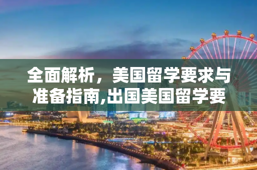 全面解析，美国留学要求与准备指南,出国美国留学要求