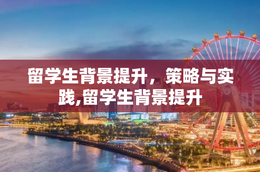 留学生背景提升，策略与实践,留学生背景提升