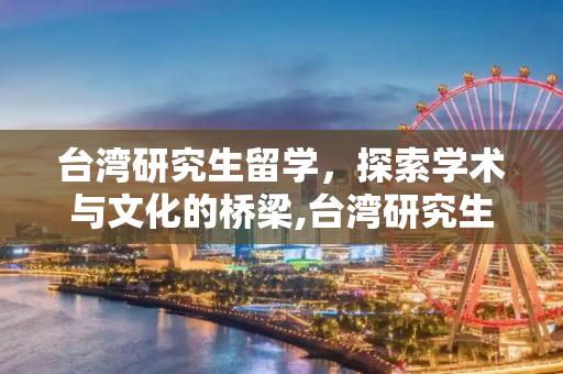 台湾研究生留学，探索学术与文化的桥梁,台湾研究生留学