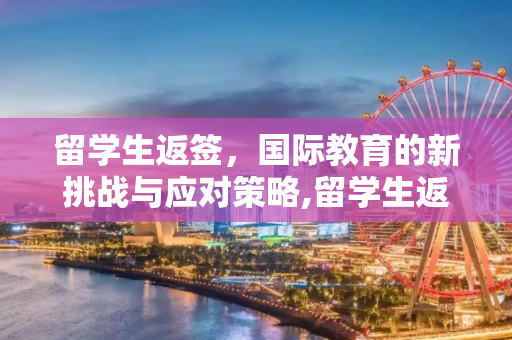 留学生返签，国际教育的新挑战与应对策略,留学生返签
