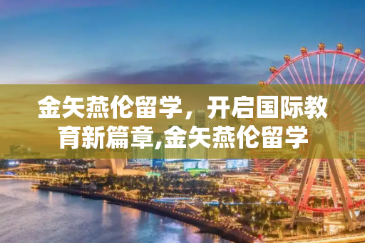 金矢燕伦留学，开启国际教育新篇章,金矢燕伦留学