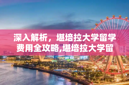 深入解析，堪培拉大学留学费用全攻略,堪培拉大学留学费用