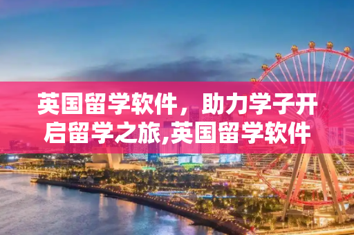 英国留学软件，助力学子开启留学之旅,英国留学软件